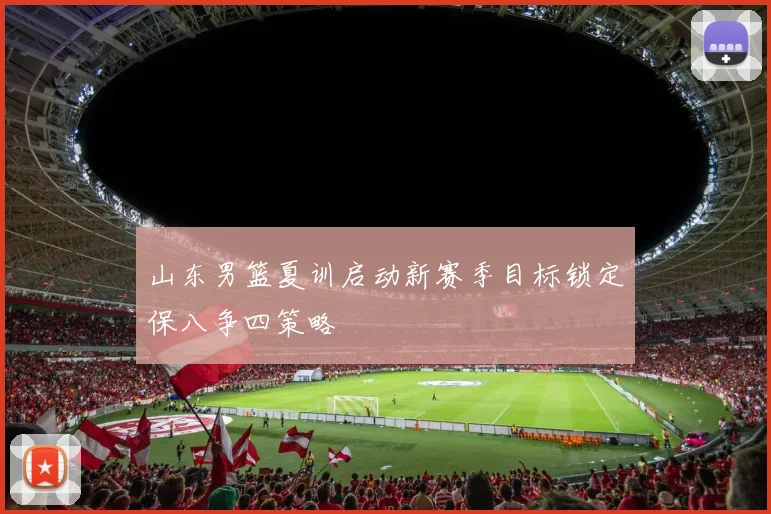 山东男篮夏训启动新赛季目标锁定保八争四策略