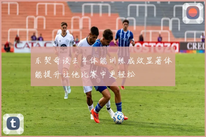 东契奇谈去年体能训练成效显著体能提升让他比赛中更轻松