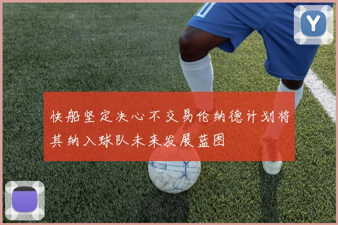 快船坚定决心不交易伦纳德计划将其纳入球队未来发展蓝图