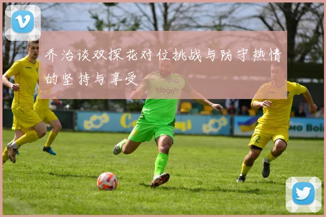 乔治谈双探花对位挑战与防守热情的坚持与享受